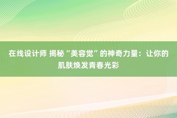 在线设计师 揭秘“美容觉”的神奇力量：让你的肌肤焕发青春光彩