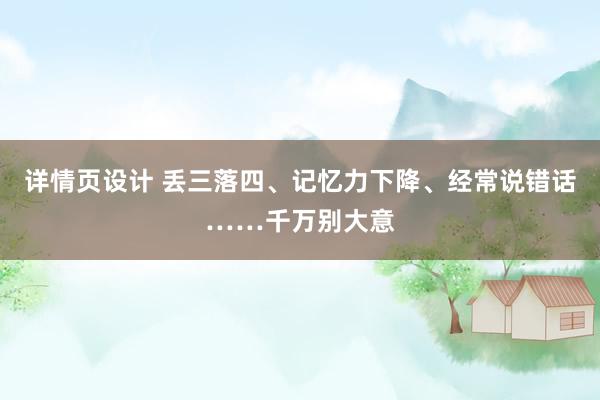 详情页设计 丢三落四、记忆力下降、经常说错话……千万别大意