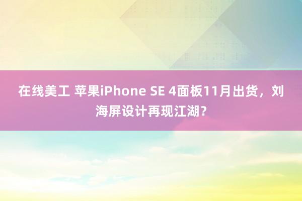 在线美工 苹果iPhone SE 4面板11月出货，刘海屏设计再现江湖？