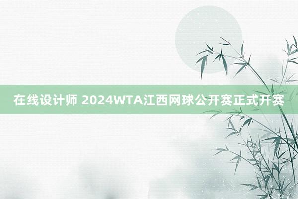 在线设计师 2024WTA江西网球公开赛正式开赛