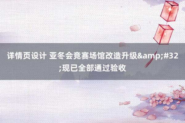 详情页设计 亚冬会竞赛场馆改造升级&#32;现已全部通过验收