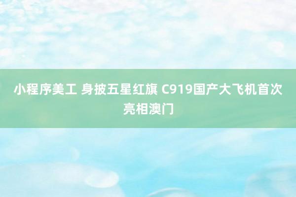 小程序美工 身披五星红旗 C919国产大飞机首次亮相澳门